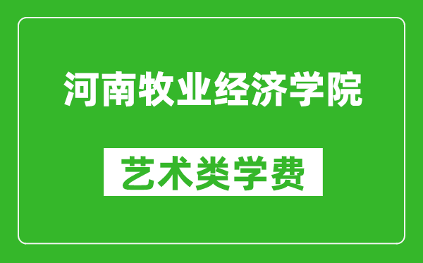 河南牧业经济学院艺术类学费多少钱一年（附各专业收费标准）