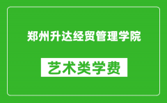 郑州升达经贸管理学院艺术类学费多少钱一年（附各专业收费标准）