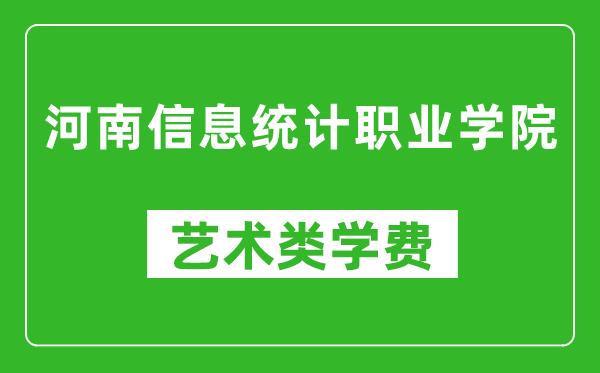 河南信息统计职业学院艺术类学费多少钱一年（附各专业收费标准）