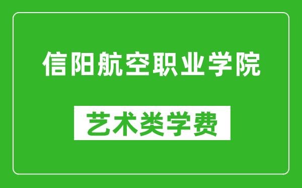 信阳航空职业学院艺术类学费多少钱一年（附各专业收费标准）