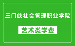 三门峡社会管理职业学院艺术类学费多少钱一年（附各专业收费标准）