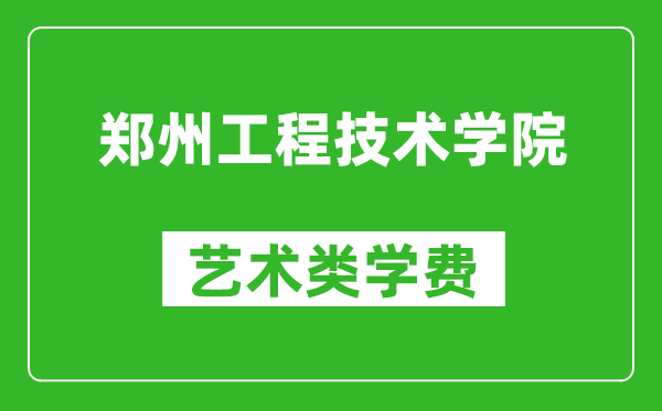 郑州工程技术学院艺术类学费多少钱一年（附各专业收费标准）