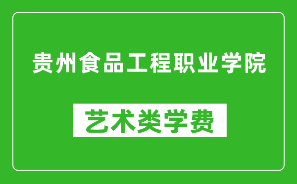 贵州食品工程职业学院艺术类学费多少钱一年（附各专业收费标准）