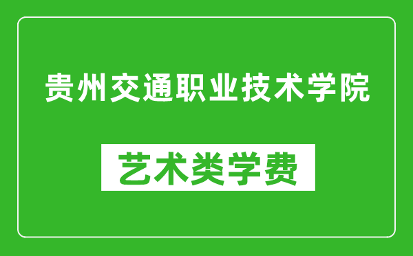 贵州交通职业技术学院艺术类学费多少钱一年（附各专业收费标准）