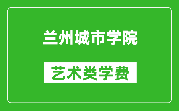 兰州城市学院艺术类学费多少钱一年（附各专业收费标准）