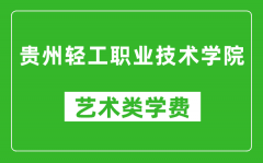 贵州轻工职业技术学院艺术类学费多少钱一年（附各专业收费标准）