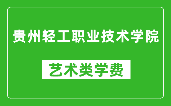 贵州轻工职业技术学院艺术类学费多少钱一年（附各专业收费标准）