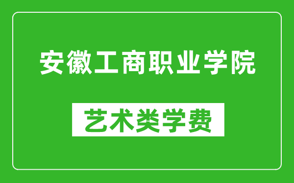 安徽工商职业学院艺术类学费多少钱一年（附各专业收费标准）