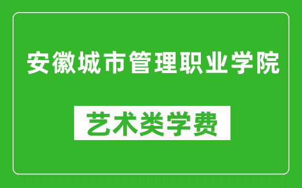 安徽城市管理职业学院艺术类学费多少钱一年（附各专业收费标准）