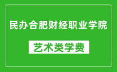 民办合肥财经职业学院艺术类学费多少钱一年（附各专业收费标准）