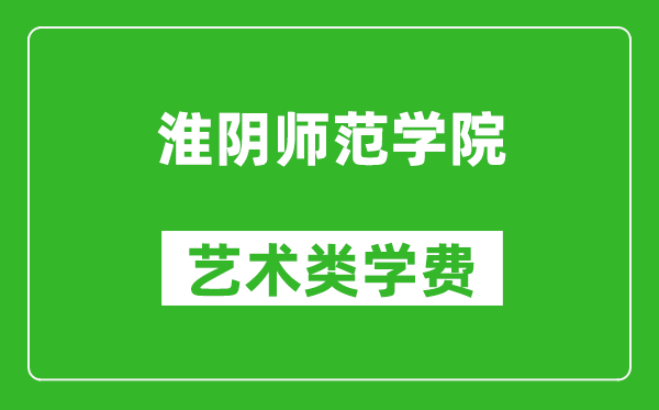 淮阴师范学院艺术类学费多少钱一年（附各专业收费标准）