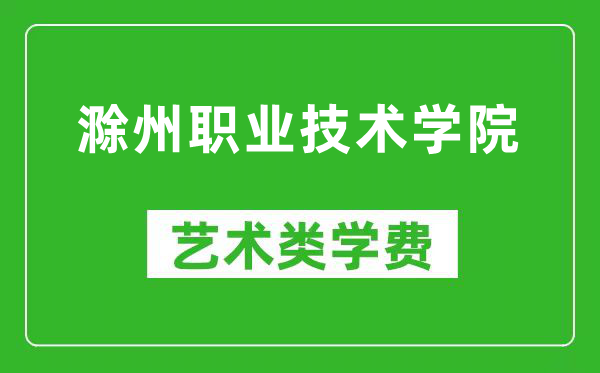 滁州职业技术学院艺术类学费多少钱一年（附各专业收费标准）