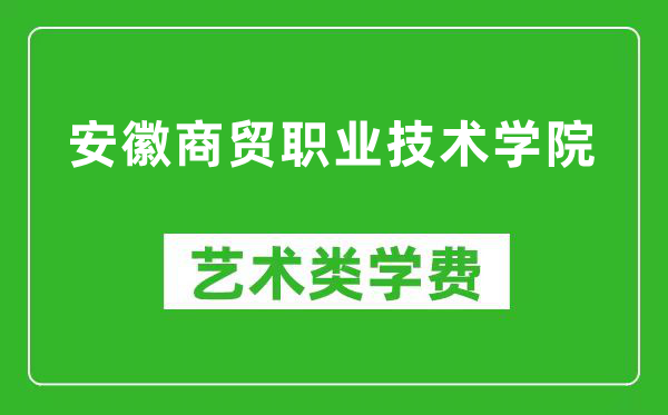 安徽商贸职业技术学院艺术类学费多少钱一年（附各专业收费标准）