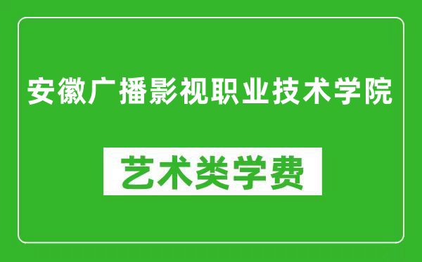 安徽广播影视职业技术学院艺术类学费多少钱一年（附各专业收费标准）