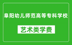 阜阳幼儿师范高等专科学校艺术类学费多少钱一年（附各专业收费标准）