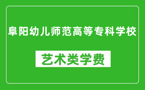 阜阳幼儿师范高等专科学校艺术类学费多少钱一年（附各专业收费标准）