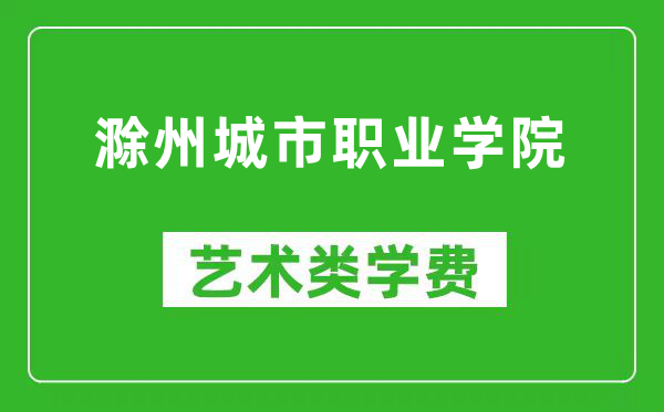 滁州城市职业学院艺术类学费多少钱一年（附各专业收费标准）