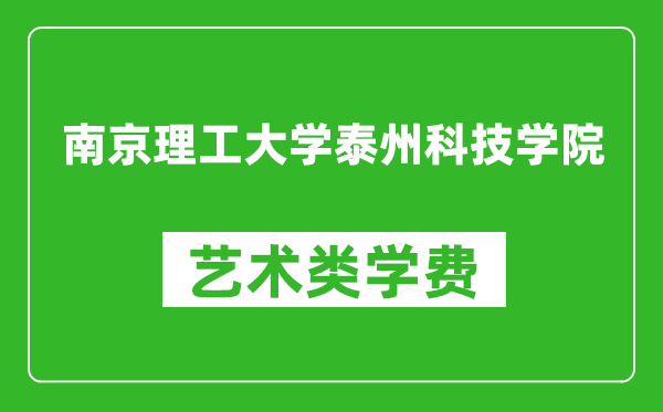 南京理工大学泰州科技学院艺术类学费多少钱一年（附各专业收费标准）