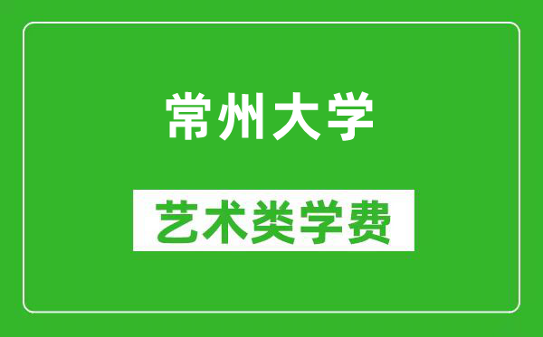 常州大学艺术类学费多少钱一年（附各专业收费标准）