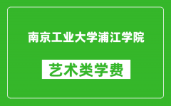 南京工业大学浦江学院艺术类学费多少钱一年（附各专业收费标准）