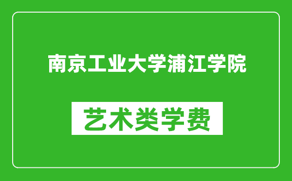 南京工业大学浦江学院艺术类学费多少钱一年（附各专业收费标准）