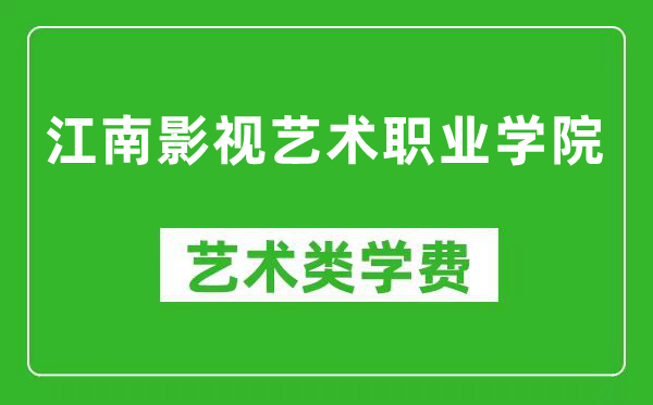 江南影视艺术职业学院艺术类学费多少钱一年（附各专业收费标准）