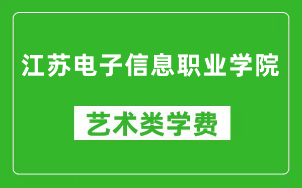 江苏电子信息职业学院艺术类学费多少钱一年（附各专业收费标准）