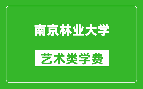 南京林业大学艺术类学费多少钱一年（附各专业收费标准）