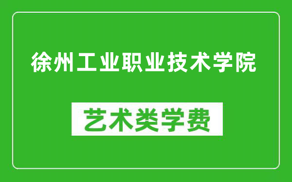 徐州工业职业技术学院艺术类学费多少钱一年（附各专业收费标准）