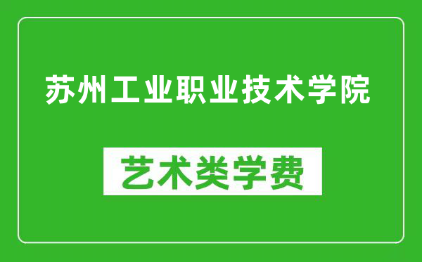 苏州工业职业技术学院艺术类学费多少钱一年（附各专业收费标准）