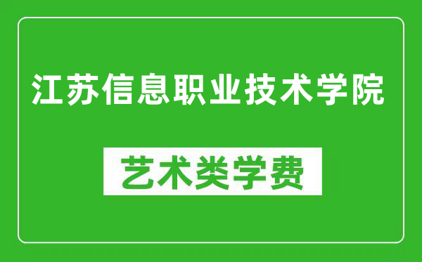 江苏信息职业技术学院艺术类学费多少钱一年（附各专业收费标准）