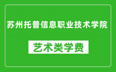 苏州托普信息职业技术学院艺术类学费多少钱一年（附各专业收费标准）