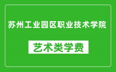 苏州工业园区职业技术学院艺术类学费多少钱一年（附各专业收费标准）