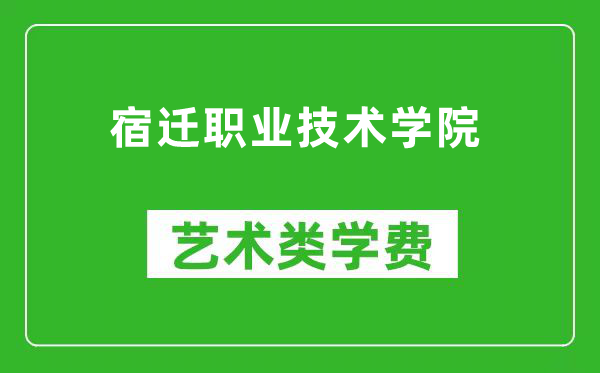 宿迁职业技术学院艺术类学费多少钱一年（附各专业收费标准）