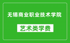 无锡商业职业技术学院艺术类学费多少钱一年（附各专业收费标准）