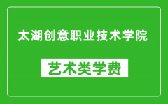 太湖创意职业技术学院艺术类学费多少钱一年（附各专业收费标准）