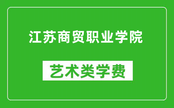 江苏商贸职业学院艺术类学费多少钱一年（附各专业收费标准）