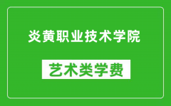 炎黄职业技术学院艺术类学费多少钱一年（附各专业收费标准）