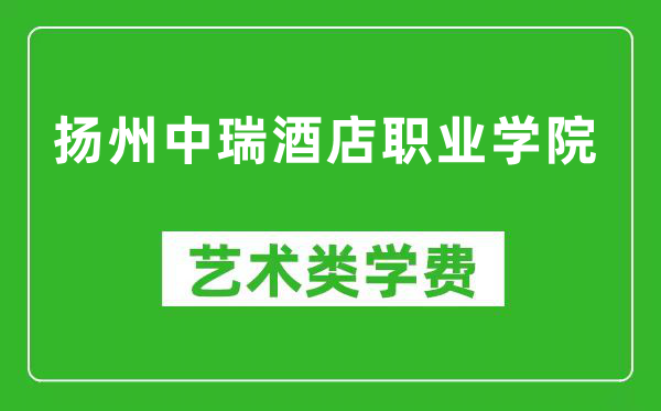 扬州中瑞酒店职业学院艺术类学费多少钱一年（附各专业收费标准）