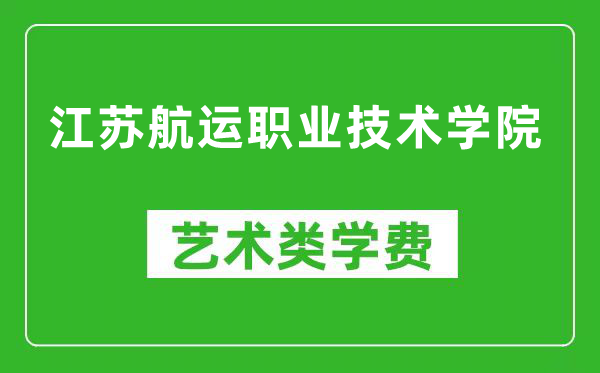 江苏航运职业技术学院艺术类学费多少钱一年（附各专业收费标准）