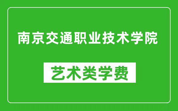 南京交通职业技术学院艺术类学费多少钱一年（附各专业收费标准）