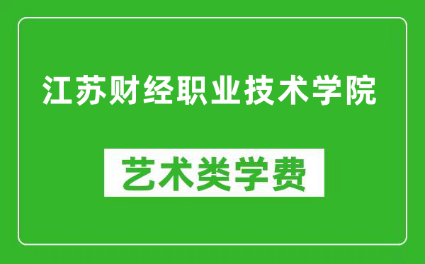 江苏财经职业技术学院艺术类学费多少钱一年（附各专业收费标准）