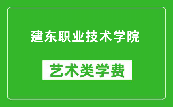 建东职业技术学院艺术类学费多少钱一年（附各专业收费标准）