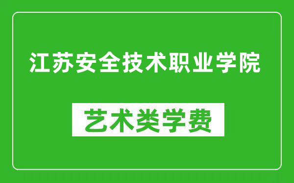 江苏安全技术职业学院艺术类学费多少钱一年（附各专业收费标准）