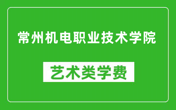 常州机电职业技术学院艺术类学费多少钱一年（附各专业收费标准）