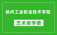 扬州工业职业技术学院艺术类学费多少钱一年（附各专业收费标准）