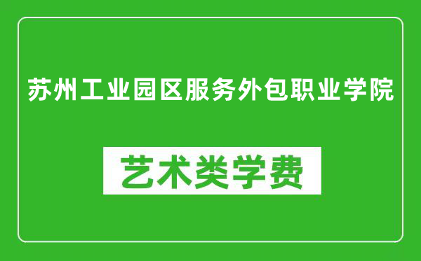 苏州工业园区服务外包职业学院艺术类学费多少钱一年（附各专业收费标准）