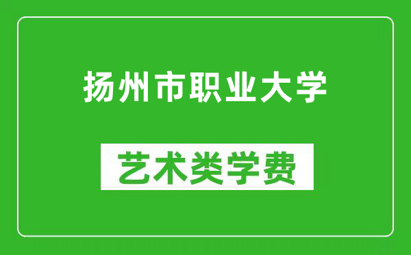 扬州市职业大学艺术类学费多少钱一年（附各专业收费标准）