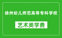 徐州幼儿师范高等专科学校艺术类学费多少钱一年（附各专业收费标准）