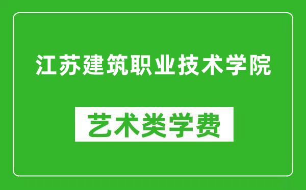 江苏建筑职业技术学院艺术类学费多少钱一年（附各专业收费标准）